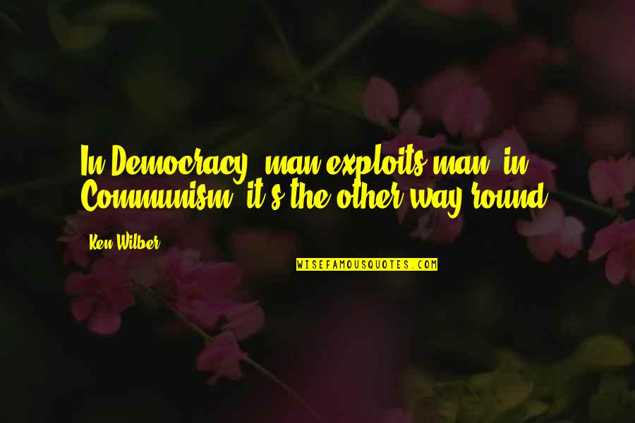 Funeral Helper Quotes By Ken Wilber: In Democracy, man exploits man; in Communism, it's