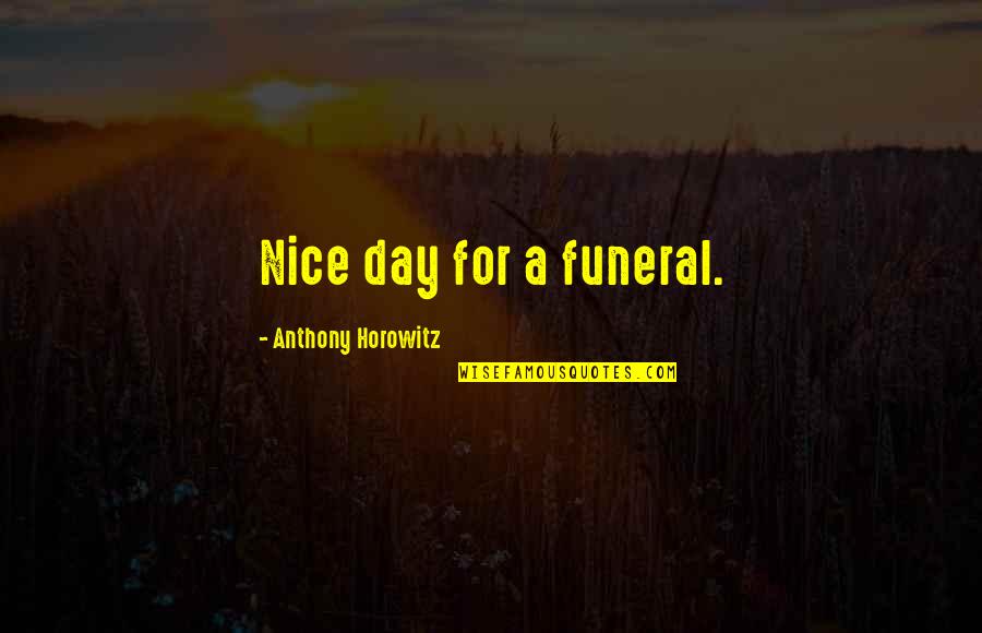 Funeral Humor Quotes By Anthony Horowitz: Nice day for a funeral.