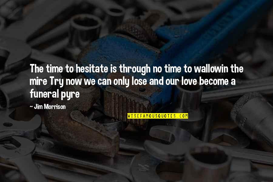 Funeral Pyre Quotes By Jim Morrison: The time to hesitate is through no time Funeral Pyre Quotes By Jim Morrison: The time to hesitate is through no time