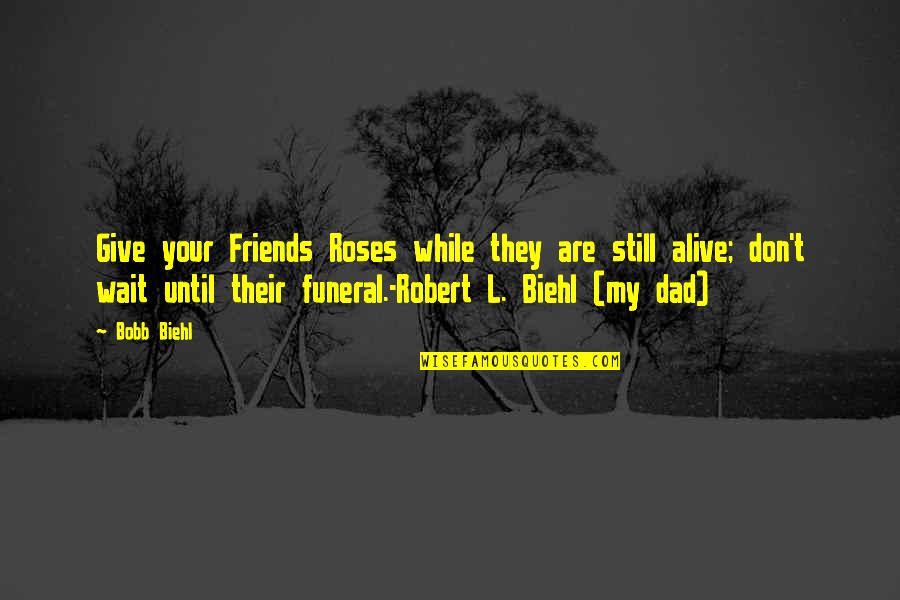 Funeral Quotes By Bobb Biehl: Give your Friends Roses while they are still