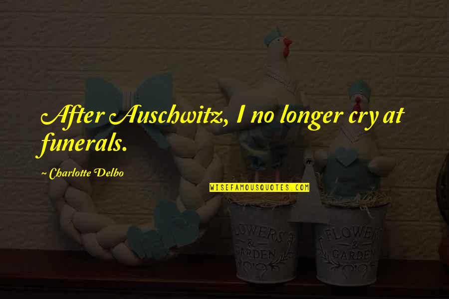 Funeral Quotes By Charlotte Delbo: After Auschwitz, I no longer cry at funerals.
