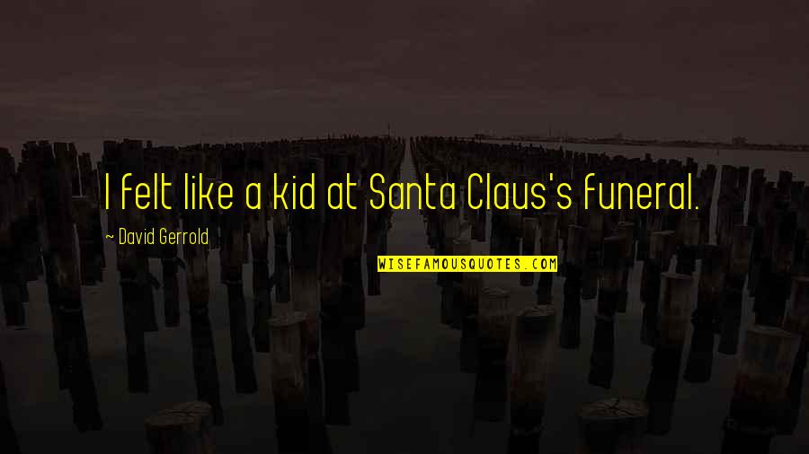 Funeral Quotes By David Gerrold: I felt like a kid at Santa Claus's