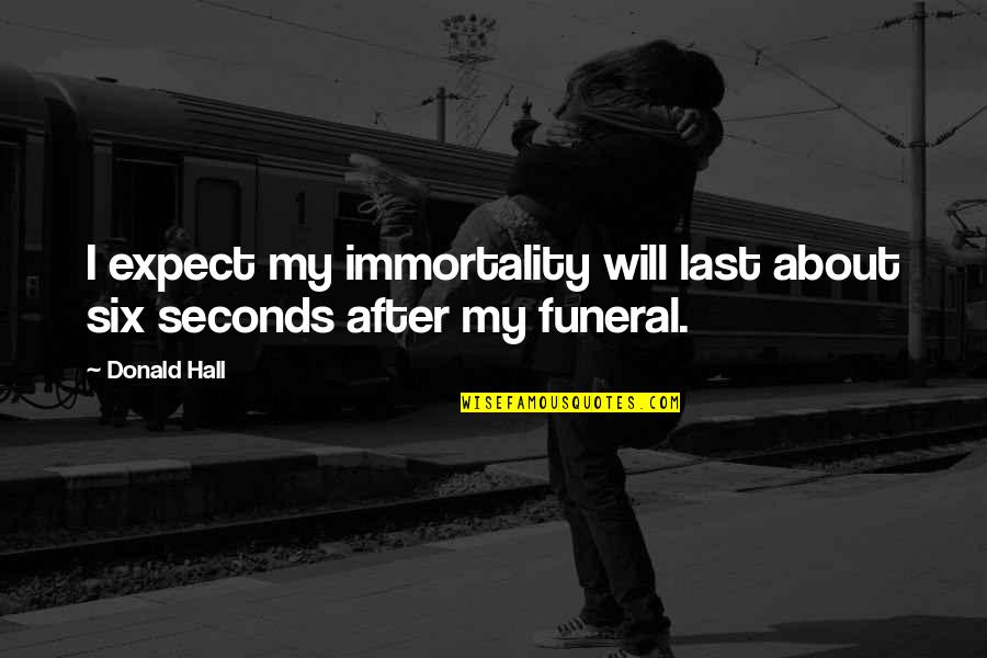 Funeral Quotes By Donald Hall: I expect my immortality will last about six