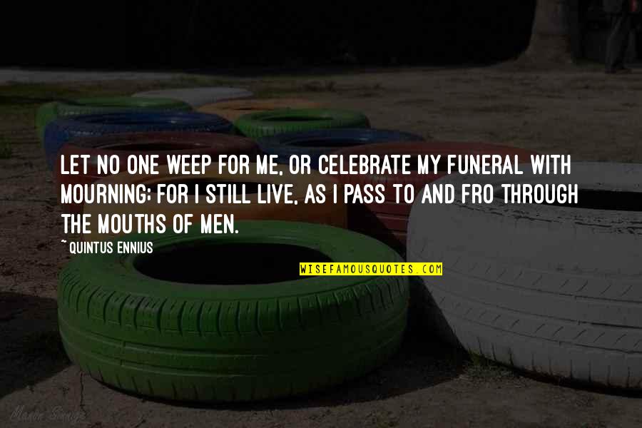 Funeral Sympathy Quotes By Quintus Ennius: Let no one weep for me, or celebrate Funeral Sympathy Quotes By Quintus Ennius: Let no one weep for me, or celebrate