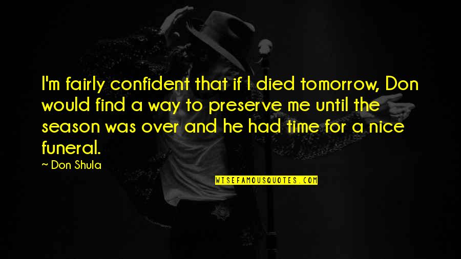 Funeral Tomorrow Quotes By Don Shula: I'm fairly confident that if I died tomorrow, Funeral Tomorrow Quotes By Don Shula: I'm fairly confident that if I died tomorrow,