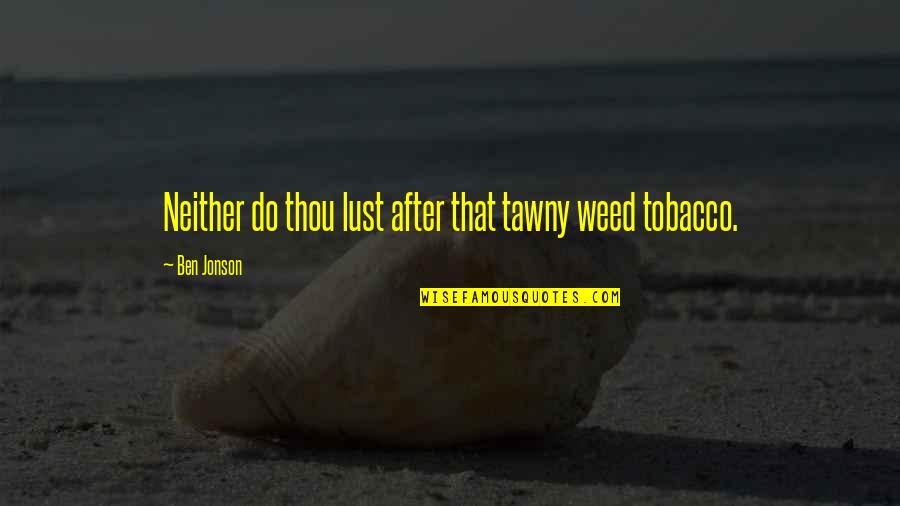 Funeralese Quotes By Ben Jonson: Neither do thou lust after that tawny weed