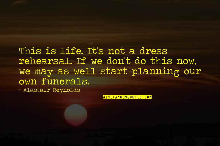 Funerals Quotes By Alastair Reynolds: This is life. It's not a dress rehearsal.