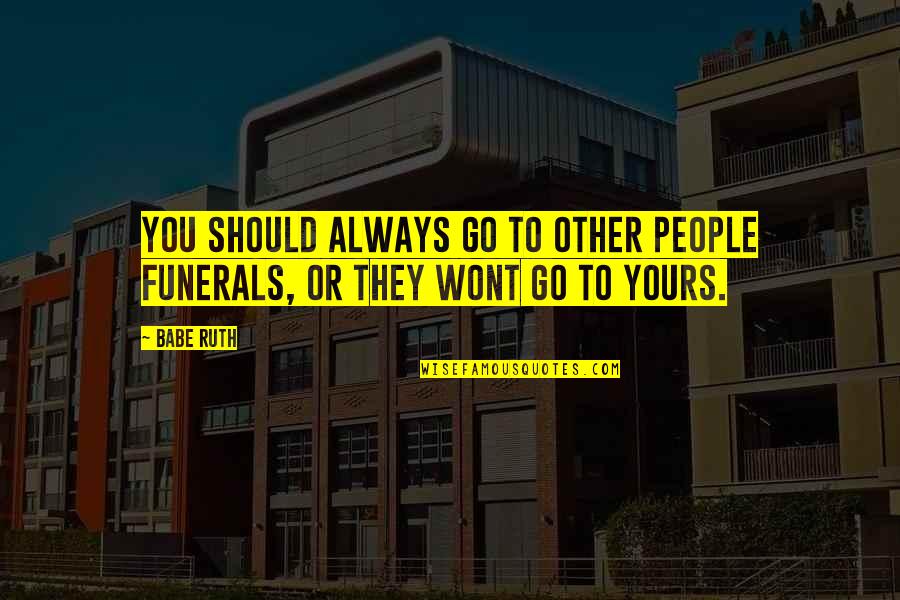 Funerals Quotes By Babe Ruth: You should always go to other people funerals,