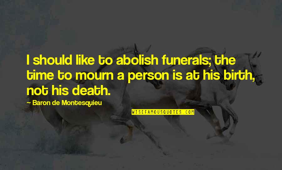 Funerals Quotes By Baron De Montesquieu: I should like to abolish funerals; the time
