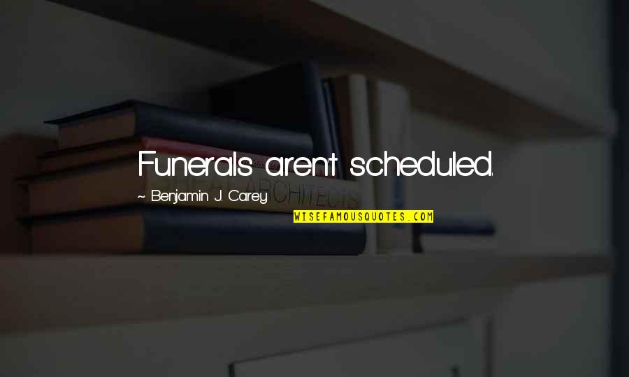 Funerals Quotes By Benjamin J. Carey: Funerals aren't scheduled.