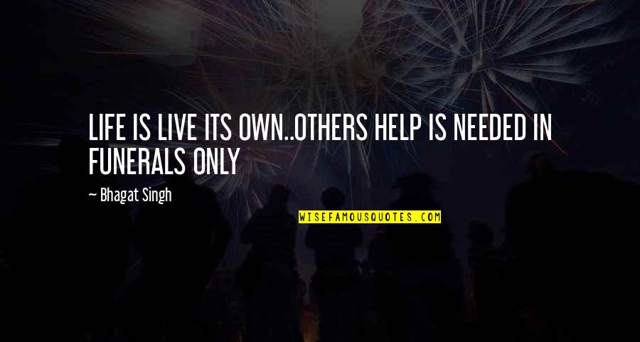 Funerals Quotes By Bhagat Singh: LIFE IS LIVE ITS OWN..OTHERS HELP IS NEEDED