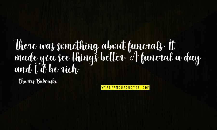 Funerals Quotes By Charles Bukowski: There was something about funerals. It made you