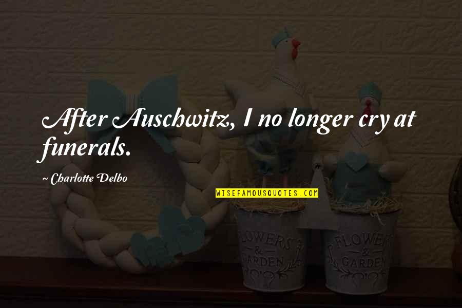 Funerals Quotes By Charlotte Delbo: After Auschwitz, I no longer cry at funerals.