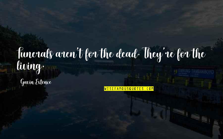 Funerals Quotes By Gavin Extence: Funerals aren't for the dead. They're for the Funerals Quotes By Gavin Extence: Funerals aren't for the dead. They're for the