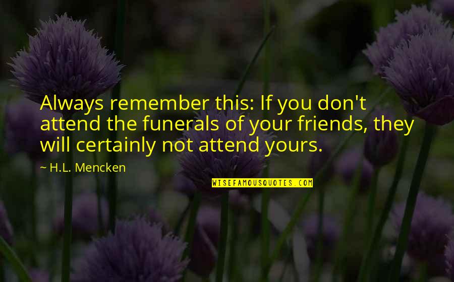 Funerals Quotes By H.L. Mencken: Always remember this: If you don't attend the