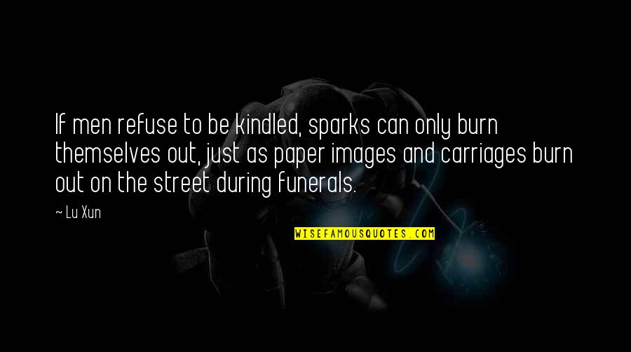 Funerals Quotes By Lu Xun: If men refuse to be kindled, sparks can