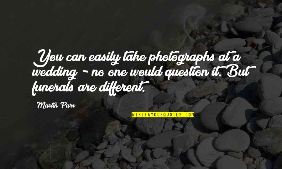 Funerals Quotes By Martin Parr: You can easily take photographs at a wedding
