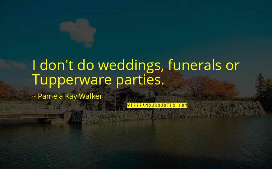 Funerals Quotes By Pamela Kay Walker: I don't do weddings, funerals or Tupperware parties.