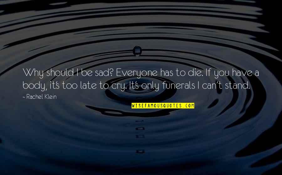 Funerals Quotes By Rachel Klein: Why should I be sad? Everyone has to