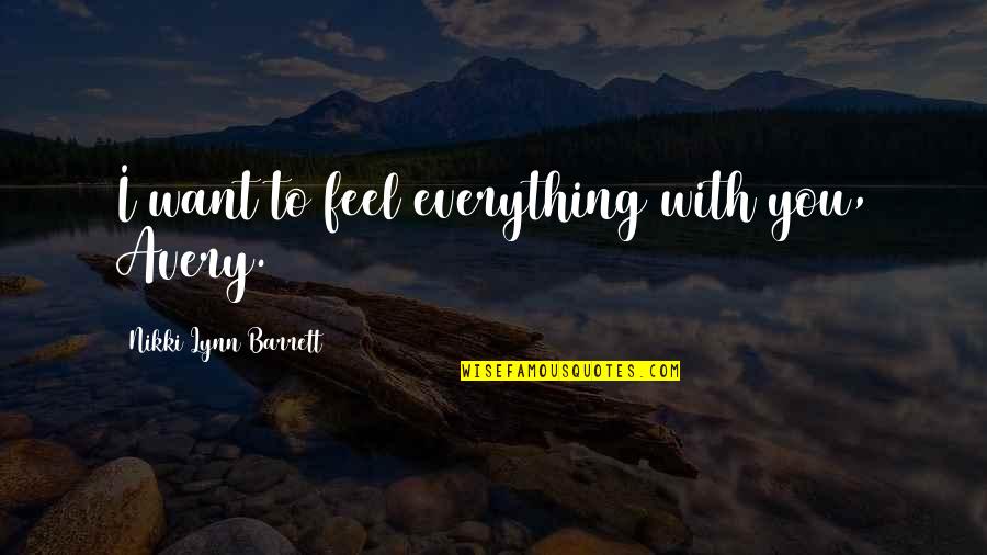 Funestas Significado Quotes By Nikki Lynn Barrett: I want to feel everything with you, Avery. Funestas Significado Quotes By Nikki Lynn Barrett: I want to feel everything with you, Avery.