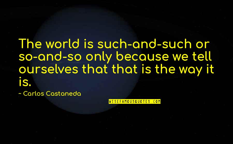 Funestes Quotes By Carlos Castaneda: The world is such-and-such or so-and-so only because Funestes Quotes By Carlos Castaneda: The world is such-and-such or so-and-so only because