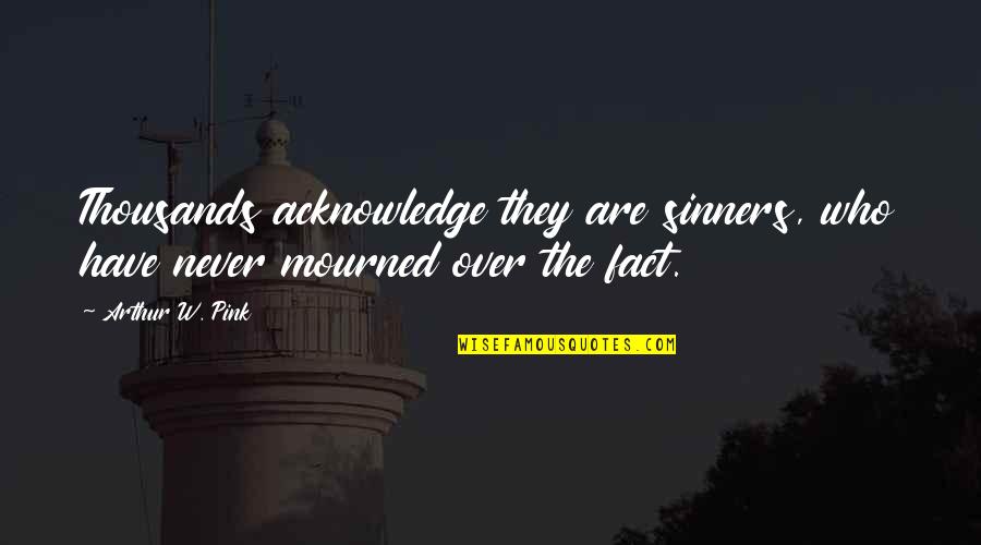 Funez Apellido Quotes By Arthur W. Pink: Thousands acknowledge they are sinners, who have never