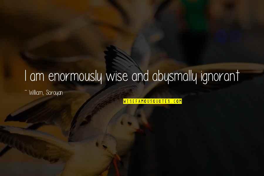 Fungai Cells Quotes By William, Saroyan: I am enormously wise and abysmally ignorant