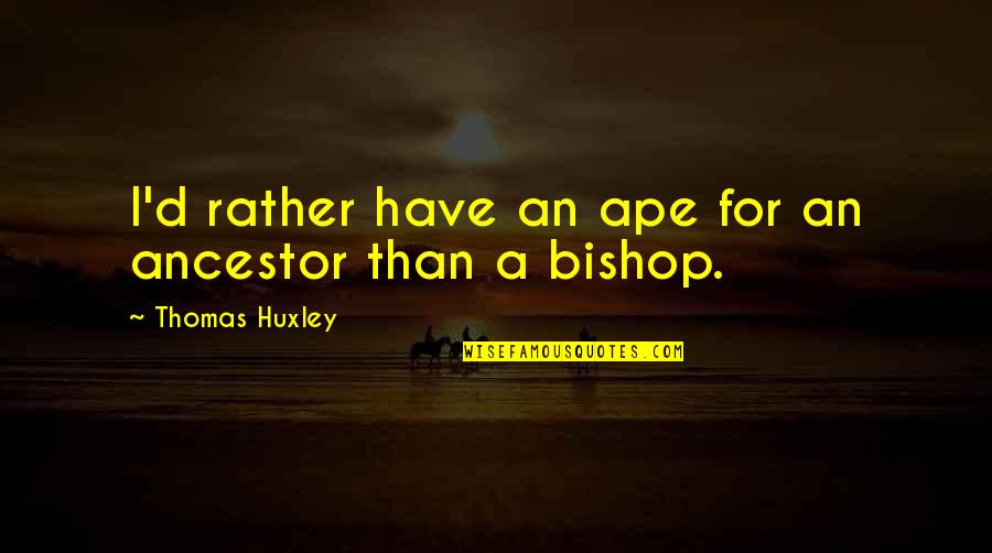 Fungemia Quotes By Thomas Huxley: I'd rather have an ape for an ancestor Fungemia Quotes By Thomas Huxley: I'd rather have an ape for an ancestor