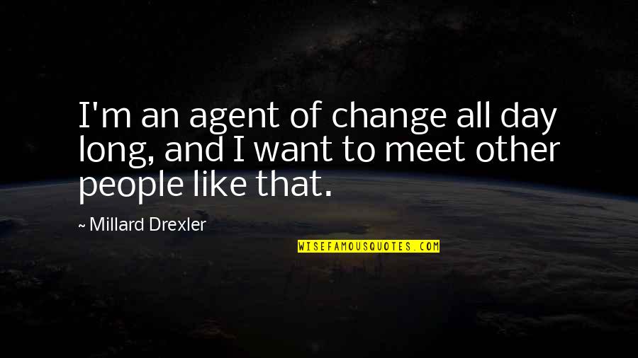Fungicidas Bayer Quotes By Millard Drexler: I'm an agent of change all day long,