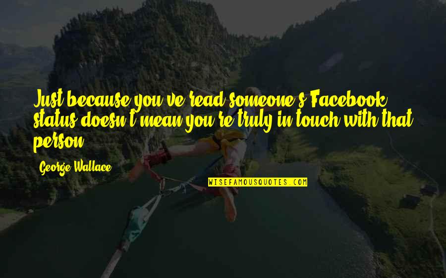 Fungus Maximus Quotes By George Wallace: Just because you've read someone's Facebook status doesn't Fungus Maximus Quotes By George Wallace: Just because you've read someone's Facebook status doesn't
