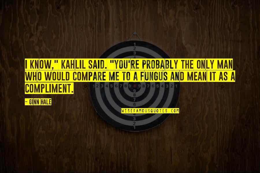 Fungus Quotes By Ginn Hale: I know," Kahlil said. "You're probably the only Fungus Quotes By Ginn Hale: I know," Kahlil said. "You're probably the only