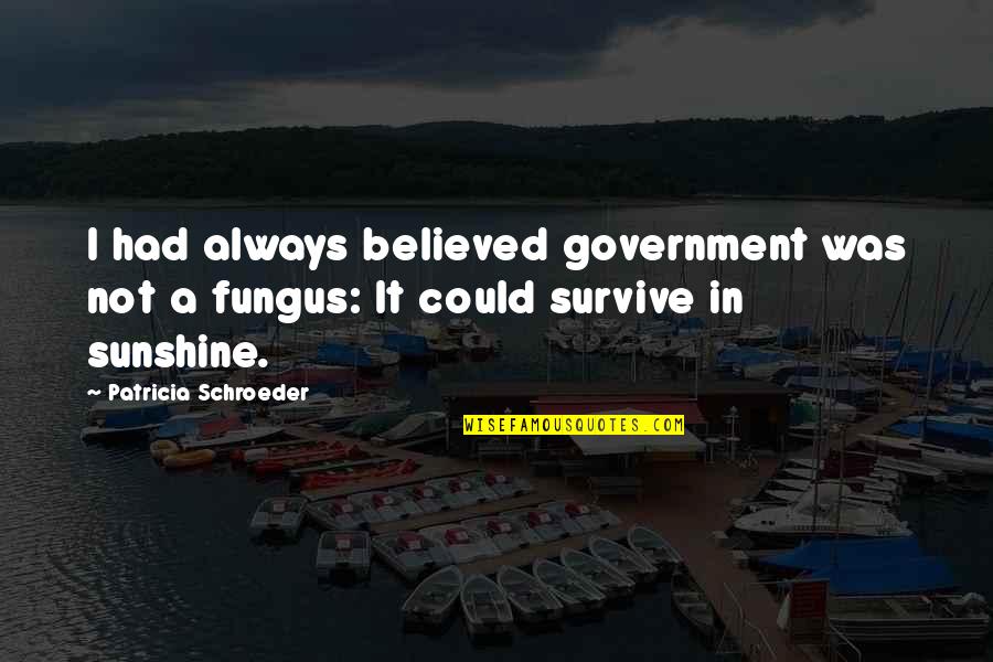 Fungus Quotes By Patricia Schroeder: I had always believed government was not a