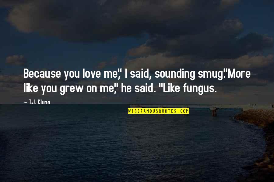 Fungus Quotes By T.J. Klune: Because you love me," I said, sounding smug."More Fungus Quotes By T.J. Klune: Because you love me," I said, sounding smug."More