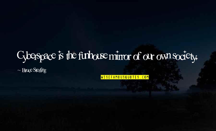 Funhouse Mirror Quotes By Bruce Sterling: Cyberspace is the funhouse mirror of our own Funhouse Mirror Quotes By Bruce Sterling: Cyberspace is the funhouse mirror of our own