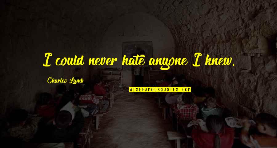 Funhouse Quotes By Charles Lamb: I could never hate anyone I knew. Funhouse Quotes By Charles Lamb: I could never hate anyone I knew.