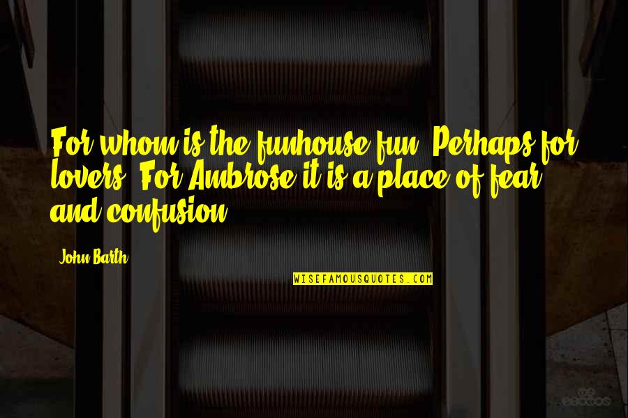 Funhouse Quotes By John Barth: For whom is the funhouse fun? Perhaps for Funhouse Quotes By John Barth: For whom is the funhouse fun? Perhaps for