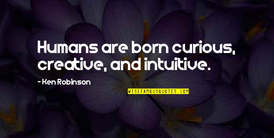 Funicula Funiculi Quotes By Ken Robinson: Humans are born curious, creative, and intuitive.