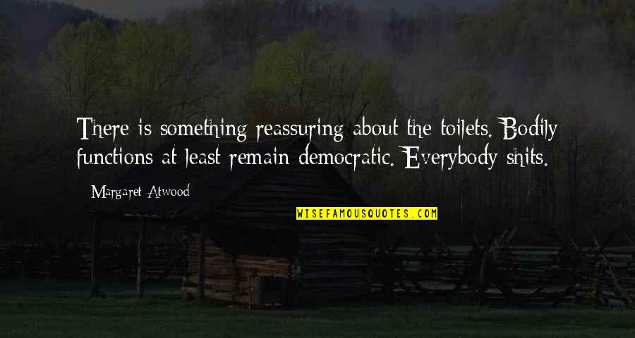 Funie Steed Quotes By Margaret Atwood: There is something reassuring about the toilets. Bodily Funie Steed Quotes By Margaret Atwood: There is something reassuring about the toilets. Bodily