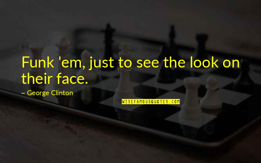 Funk Quotes By George Clinton: Funk 'em, just to see the look on