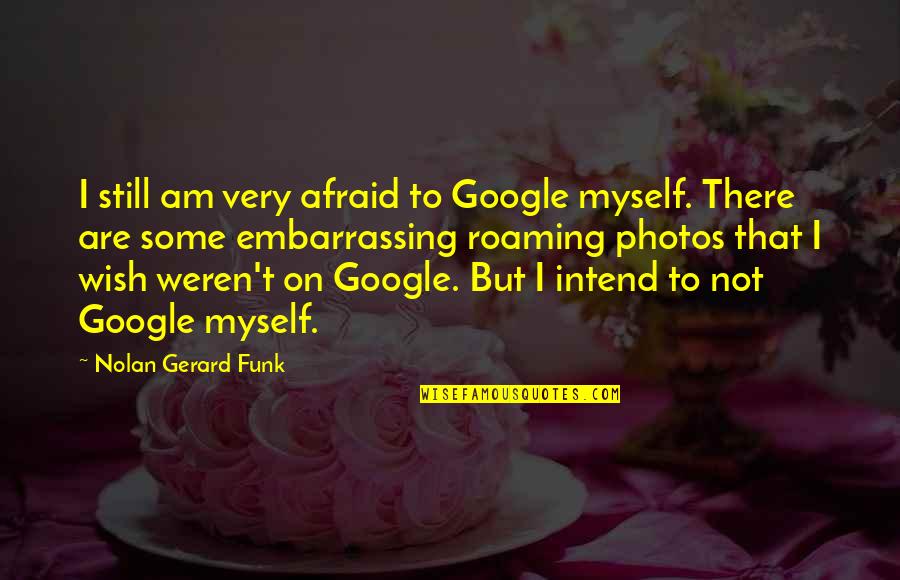 Funk Quotes By Nolan Gerard Funk: I still am very afraid to Google myself.