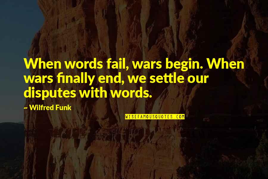 Funk Quotes By Wilfred Funk: When words fail, wars begin. When wars finally