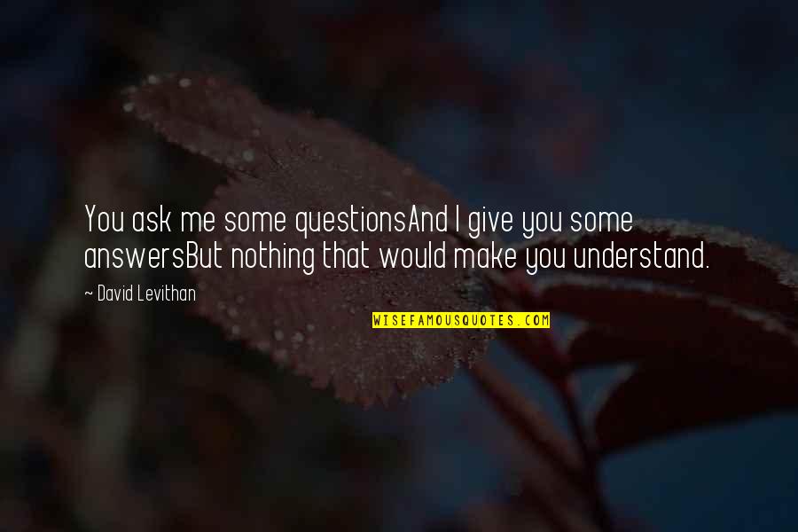 Funked Up Parliament Quotes By David Levithan: You ask me some questionsAnd I give you Funked Up Parliament Quotes By David Levithan: You ask me some questionsAnd I give you