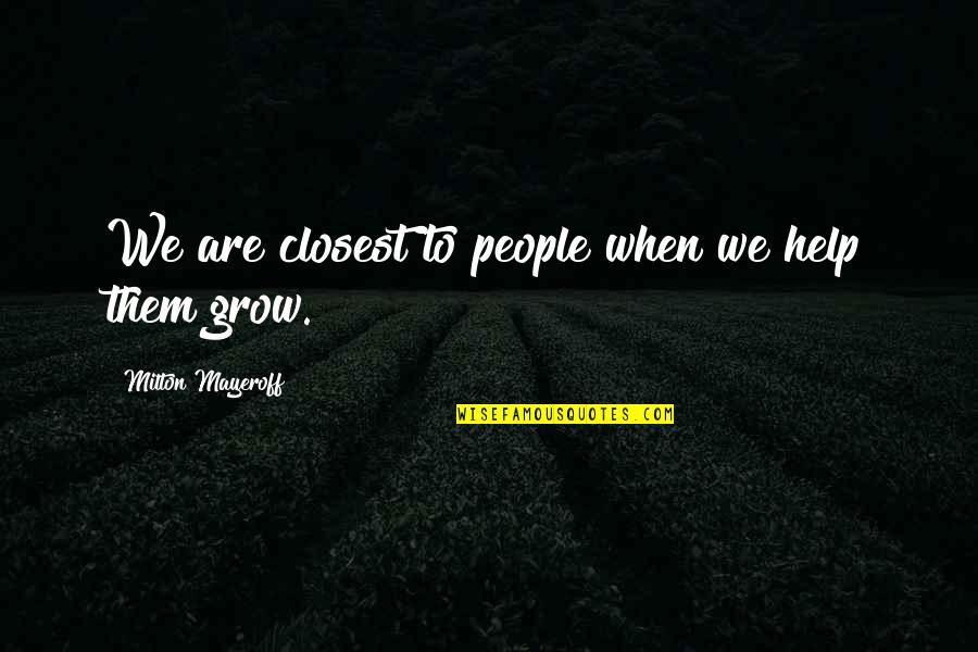 Funkel And Greatest Quotes By Milton Mayeroff: We are closest to people when we help
