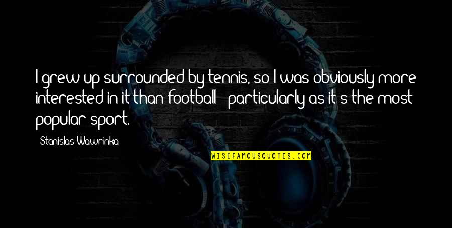 Funkelstiltskin Quotes By Stanislas Wawrinka: I grew up surrounded by tennis, so I Funkelstiltskin Quotes By Stanislas Wawrinka: I grew up surrounded by tennis, so I