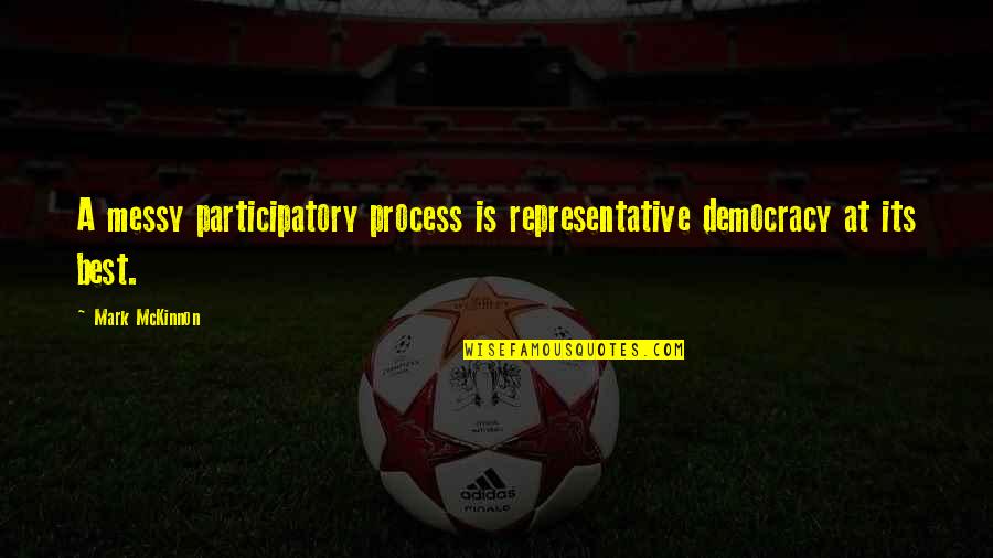 Funknology Quotes By Mark McKinnon: A messy participatory process is representative democracy at