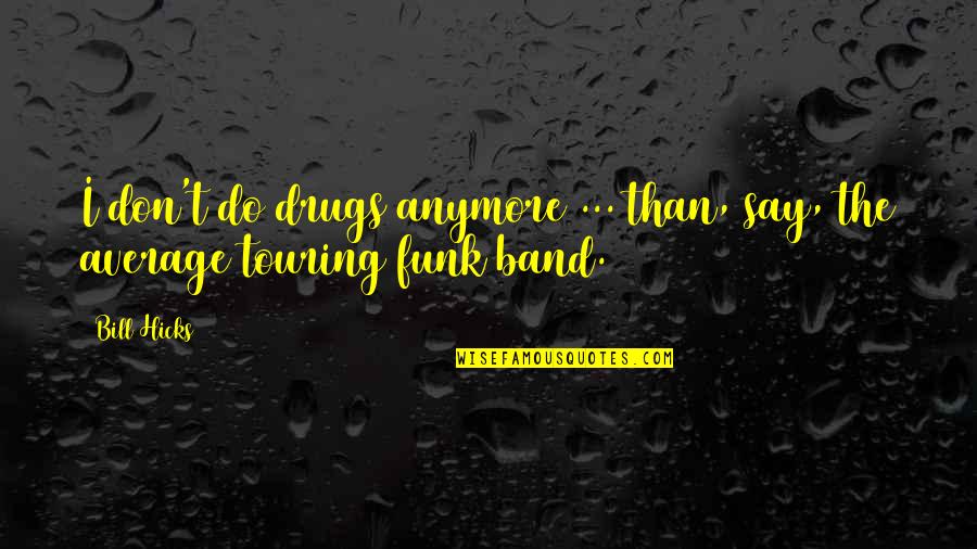 Funk's Quotes By Bill Hicks: I don't do drugs anymore ... than, say,