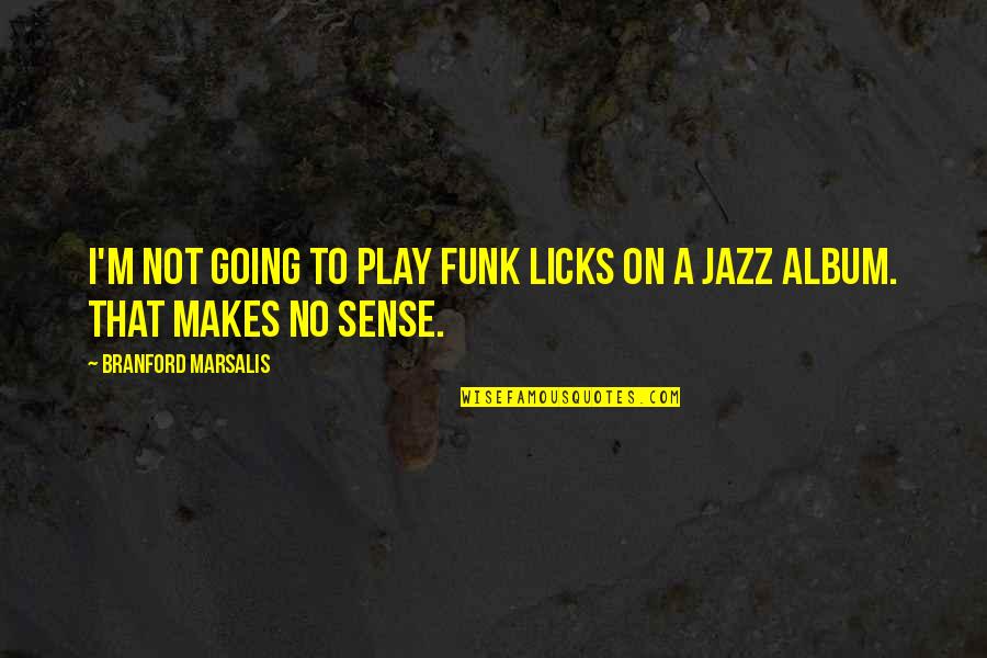 Funk's Quotes By Branford Marsalis: I'm not going to play funk licks on Funk's Quotes By Branford Marsalis: I'm not going to play funk licks on