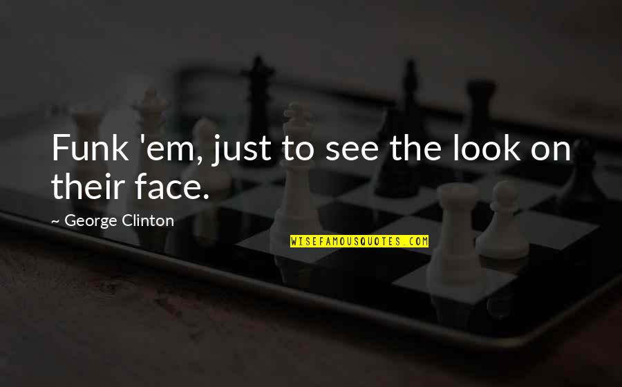 Funk's Quotes By George Clinton: Funk 'em, just to see the look on