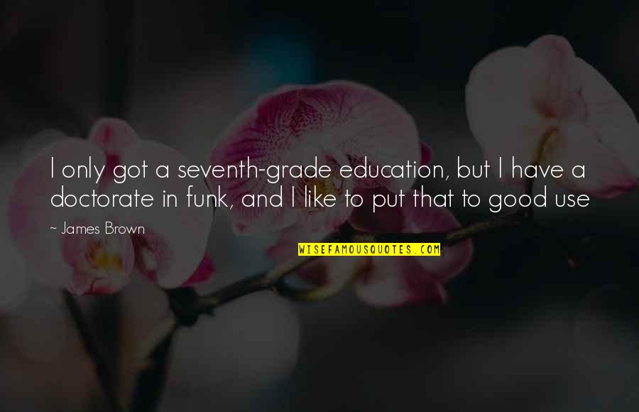 Funk's Quotes By James Brown: I only got a seventh-grade education, but I