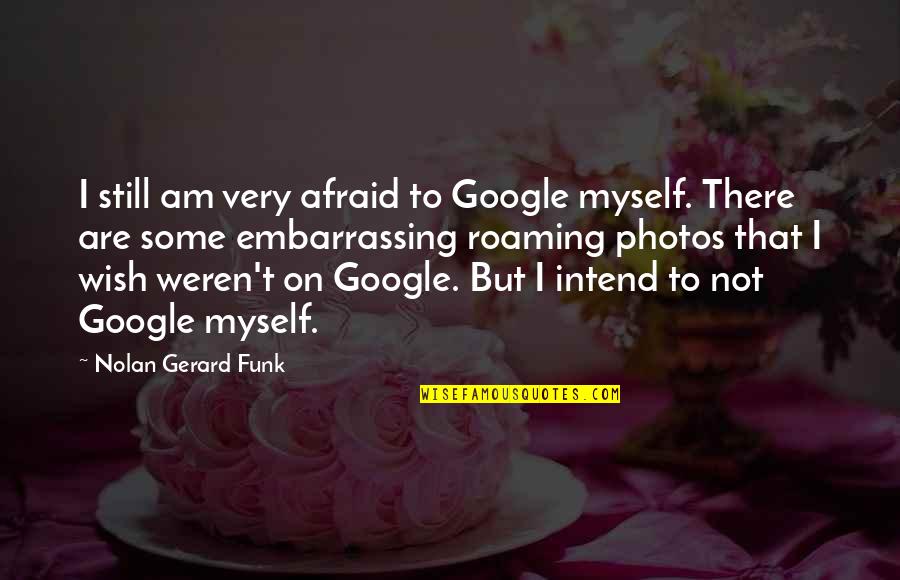 Funk's Quotes By Nolan Gerard Funk: I still am very afraid to Google myself.
